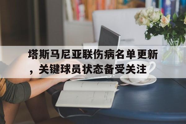 天博体育下载-包含塔斯马尼亚联伤病名单更新，关键球员状态备受关注的词条