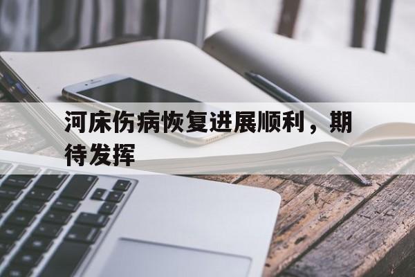 天博体育登录-河床伤病恢复进展顺利，期待发挥的简单介绍